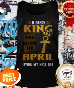 A Black King Was Born In April Living My Best Life Tank Top