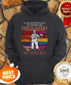 All Men Are Created Equal But The Best Are Firefighter Seventies Hoodie