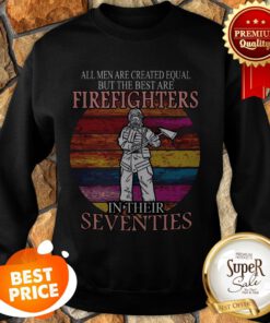 All Men Are Created Equal But The Best Are Firefighter Seventies Sweatshirt