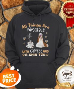All Things Are Possible With Coffee And A Shih Tzu Hoodie