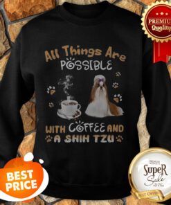 All Things Are Possible With Coffee And A Shih Tzu Sweatshirt