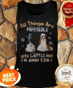 All Things Are Possible With Coffee And A Shih Tzu Tank Top