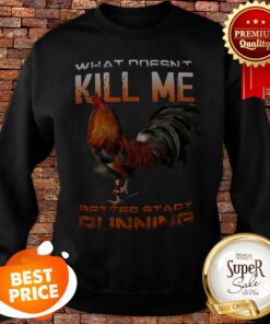 Chicken Rooster What Doesn’t Kill Me Better Start Running Sweatshirt