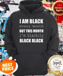I Am Black Every Month But This Month I’m Blackity Black Black Hoodie
