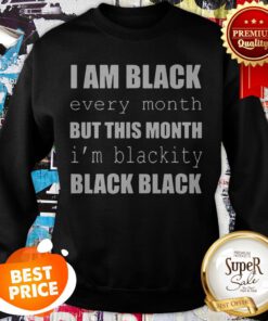 I Am Black Every Month But This Month I’m Blackity Black Black Sweatshirt