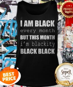 I Am Black Every Month But This Month I’m Blackity Black Black Tank Top