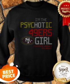 I’m The Psychotic San Francisco 49ers Girl Everyone Warned You About Sweatshirt