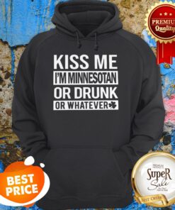 Kiss Me I’m Minnesotan Or Drunk Or Whatever St. Patrick’s Day ShirtKiss Me I’m Minnesotan Or Drunk Or Whatever St. Patrick’s Day Hoodie