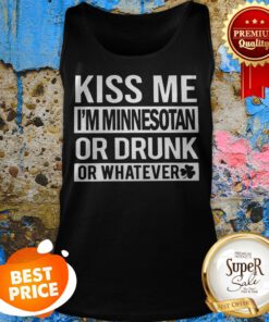 Kiss Me I’m Minnesotan Or Drunk Or Whatever St. Patrick’s Day ShirtKiss Me I’m Minnesotan Or Drunk Or Whatever St. Patrick’s Day Tank Top