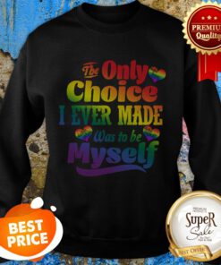 LGBT The Only Choice I Ever Made Choice Pride Was To Be Myself Sweatshirt