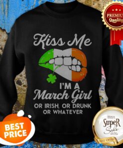 Lips Kiss Me I’m A March Girl Or Irish Or Drunk Or Whatever Sweatshirt