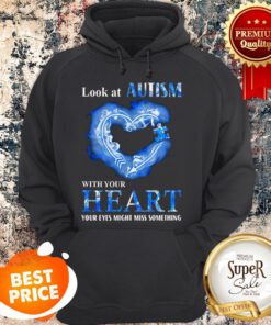 Look At Autism Awareness With Your Heart Your Eyes Might Miss Something Hoodie