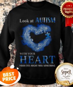 Look At Autism Awareness With Your Heart Your Eyes Might Miss Something Sweatshirt