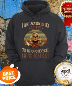 Madea I Aint Scared Of No Po Po Call Da Po Po Hoe Call Da Po Hoe Hoodie