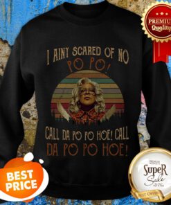 Madea I Aint Scared Of No Po Po Call Da Po Po Hoe Call Da Po Hoe Sweatshirt