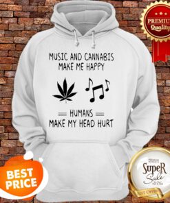 Music And Cannabis Make Me Happy Humans Make My Head Hurt Hoodie