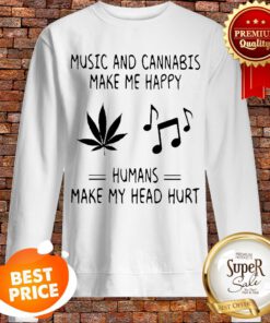 Music And Cannabis Make Me Happy Humans Make My Head Hurt Sweatshirt