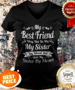 My Best Friend May Not Be My Sister By Blood But She’s My Sister V-neck
