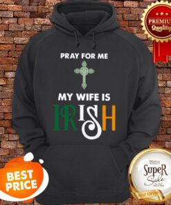 Nice Pray For Me My Wife Is Irish Hoodie