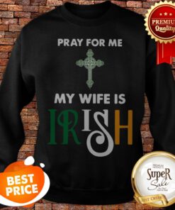 Nice Pray For Me My Wife Is Irish Sweatshirt