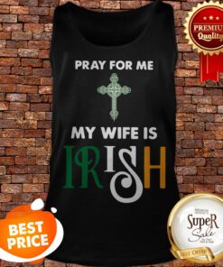 Nice Pray For Me My Wife Is Irish Tank Top