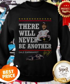 Nice There Will Never Be Another Dale Earnhardt Sweatshirt