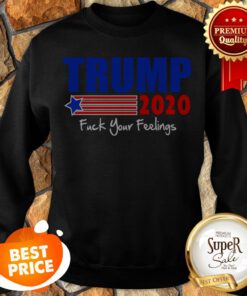 Official Trump 2020 Fuck Your Feelings Sweatshirt