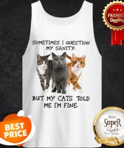 Sometimes I Question My Sanity But My Cats Told Me I’m Fine Tank Top