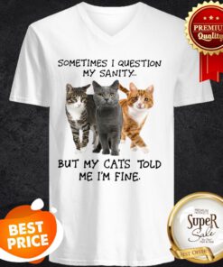 Sometimes I Question My Sanity But My Cats Told Me I’m Fine V-Neck