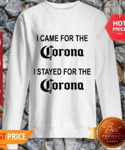 I Came For The Corona I Stayed For The Corona Sweatshirt