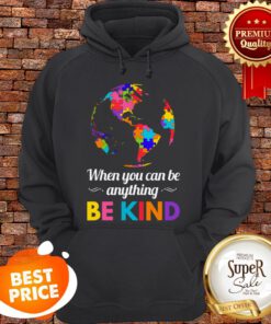 Autism Awareness When You Can Be Anything Be Kind Hoodie