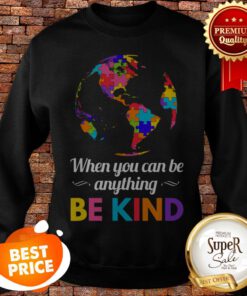 Autism Awareness When You Can Be Anything Be Kind Sweatshirt