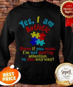 Autism Awareness Yes I Am Autistic Stare If You Must Sweatshirt