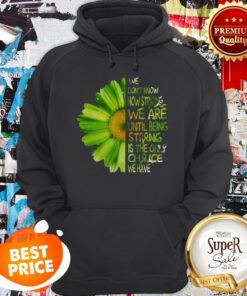 Daisy Green We Don’t Know How Strong We Are Until Being Strong Hoodie