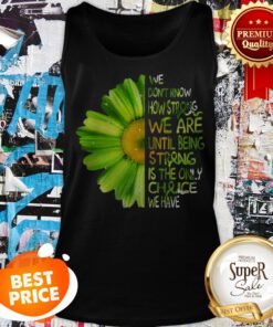 Daisy Green We Don’t Know How Strong We Are Until Being Strong Tank Top