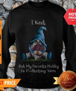 Gnome I Knit But My Favorite Hobby Is Collecting Yarn Sweatshirt