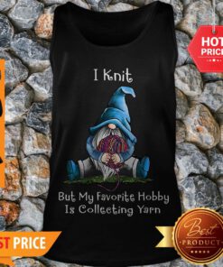 Gnome I Knit But My Favorite Hobby Is Collecting Yarn Tank Top