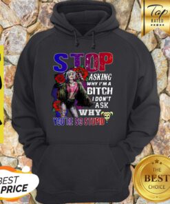 Harley Quinn Stop Asking Why I’m A Bitch I Don’t Ask Why You’re So Stupid Hoodie