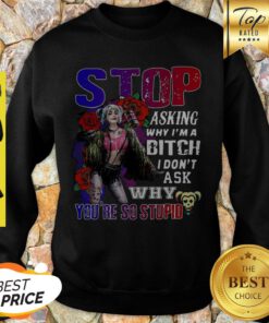 Harley Quinn Stop Asking Why I’m A Bitch I Don’t Ask Why You’re So Stupid Sweatshirt