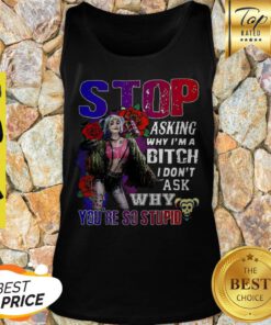 Harley Quinn Stop Asking Why I’m A Bitch I Don’t Ask Why You’re So Stupid Tank Top