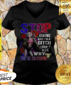 Harley Quinn Stop Asking Why I’m A Bitch I Don’t Ask Why You’re So Stupid V-neck