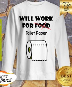 Nice Will Work For Toilet Paper Sweatshirt