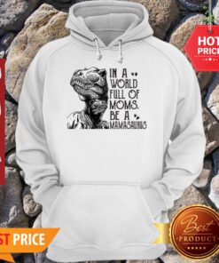 T-Rex Dinosaur In A World Full Of Moms Be A Mamasaurus Hoodie