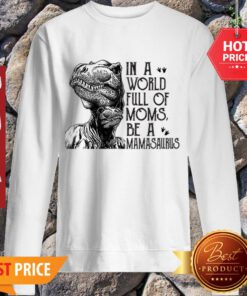 T-Rex Dinosaur In A World Full Of Moms Be A Mamasaurus Sweatshirt