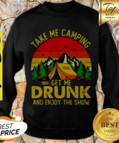 Take Me Camping Get Me Drunk And Enjoy The Show Sunset Sweatshirt