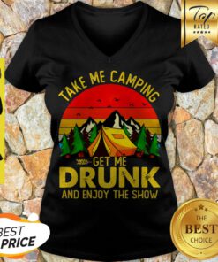 Take Me Camping Get Me Drunk And Enjoy The Show Sunset V-neck