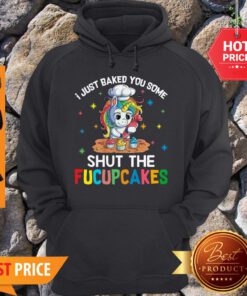 Unicorn Make Cakes I Just Baked You Some Shut The Fucupcakes Hoodie