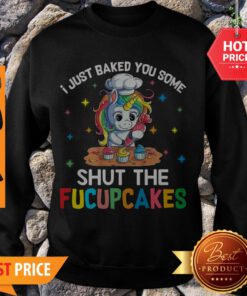 Unicorn Make Cakes I Just Baked You Some Shut The Fucupcakes Sweatshirt