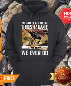 Viet Nam We Gotta Get Outta This Place The Nam If It’s The Last Thing Hoodie
