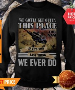 Viet Nam We Gotta Get Outta This Place The Nam If It’s The Last Thing Sweatshirt